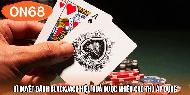 Bí quyết đánh blackjack hiệu quả được nhiều cao thủ áp dụng