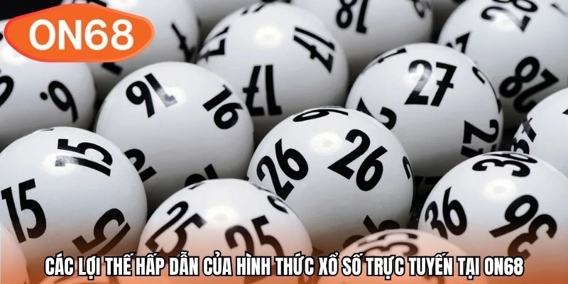 Các lợi thế hấp dẫn của hình thức xổ số trực tuyến tại ON68
