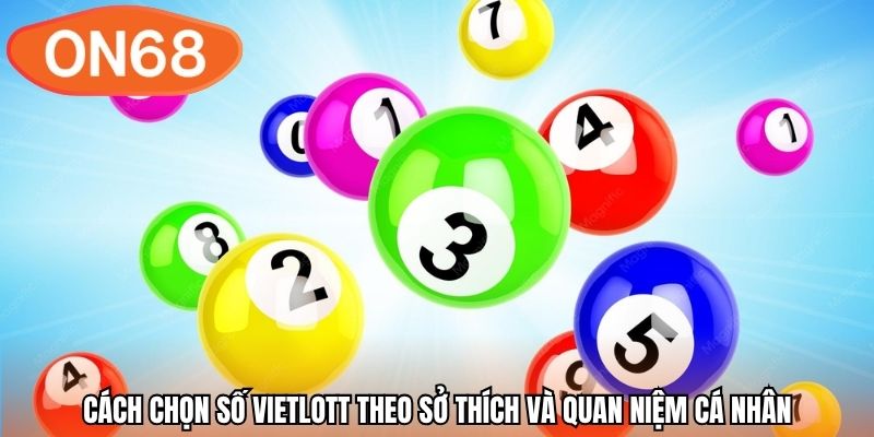 Cách chọn số vietlott theo sở thích và quan niệm cá nhân