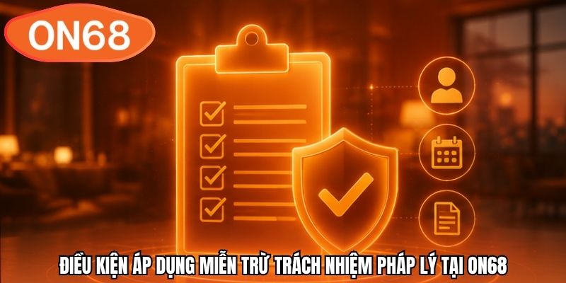 Điều kiện áp dụng miễn trừ trách nhiệm pháp lý tại ON68