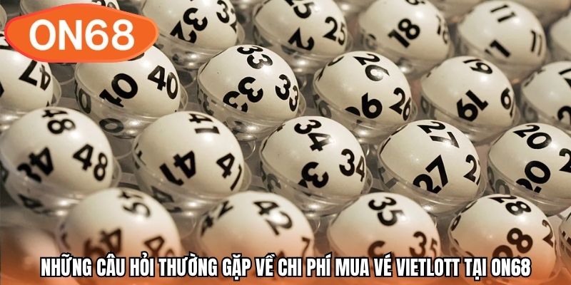 Những câu hỏi thường gặp về chi phí mua vé Vietlott tại ON68