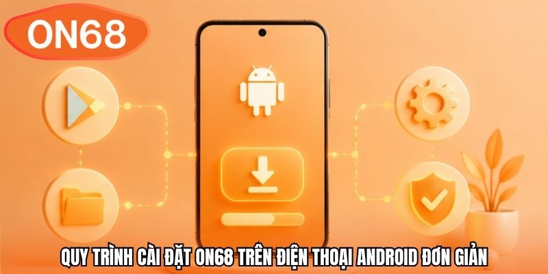 Quy trình cài đặt ON68 trên điện thoại Android đơn giản